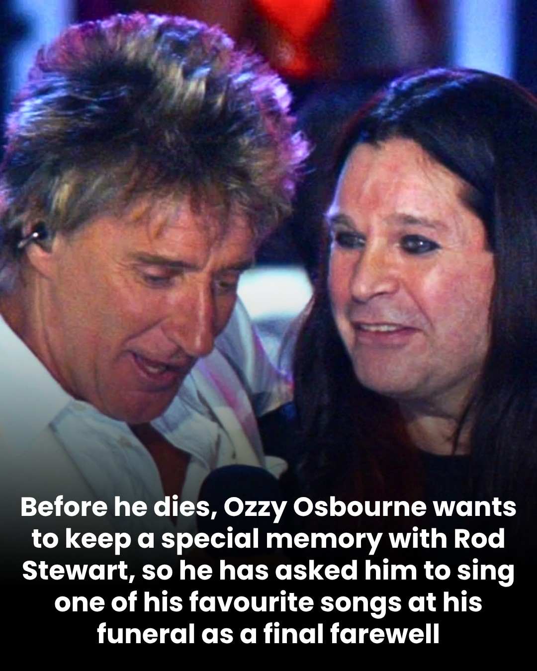 Before he dies, Ozzy Osbourne wants to keep a special memory with Rod Stewart, so he has asked him to sing one of his favourite songs at his funeral as a final farewell