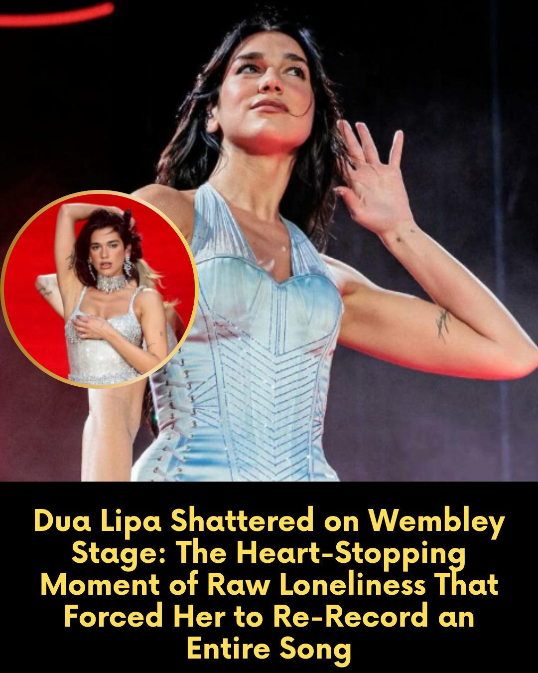 Dua Lipa Shattered on Wembley Stage: The Heart-Stopping Moment of Raw Loneliness That Forced Her to Re-Record an Entire Song