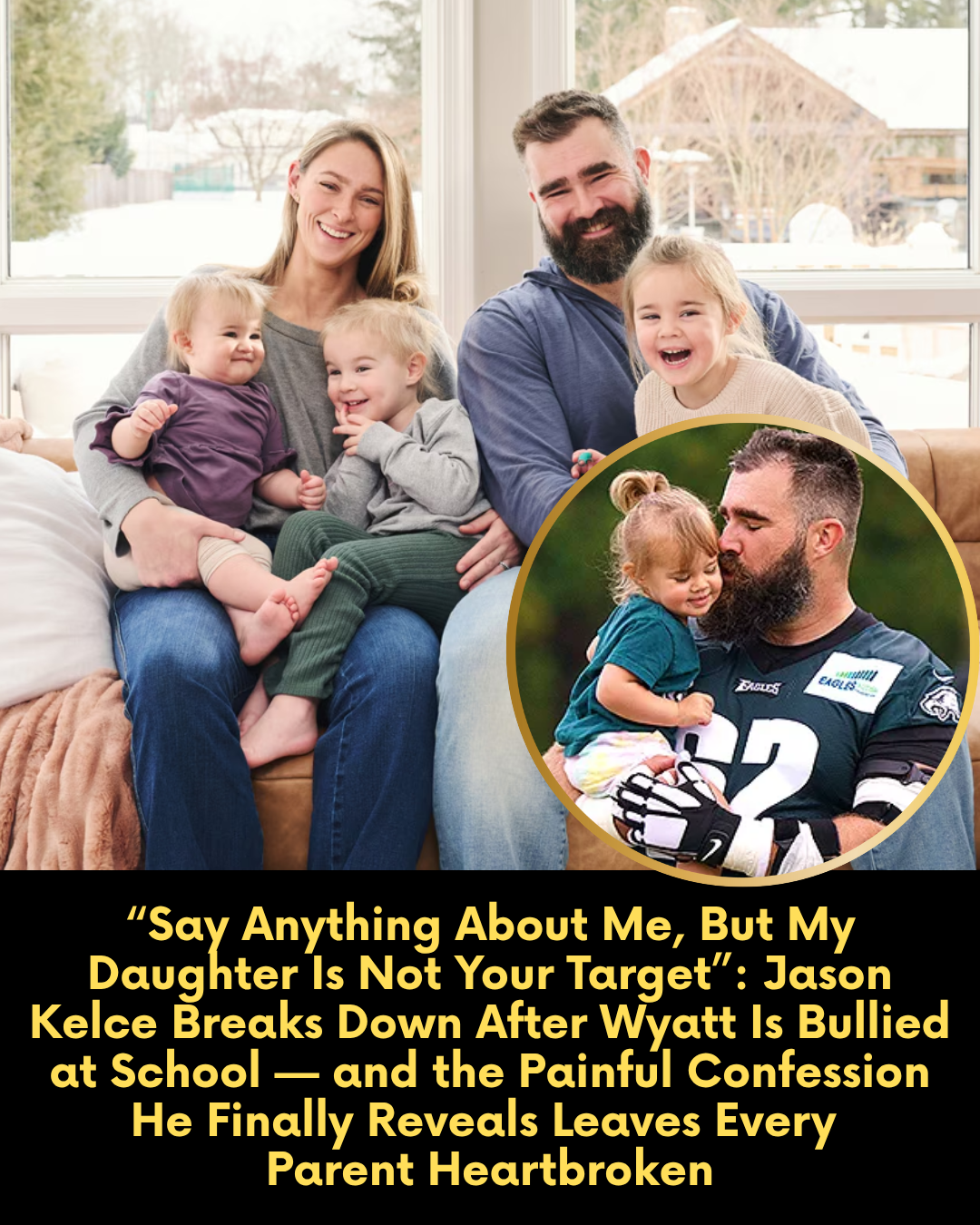 “Say Anything About Me, But My Daughter Is Not Your Target”: Jason Kelce Breaks Down After Wyatt Is Bullied at School — and the Painful Confession He Finally Reveals Leaves Every Parent Heartbroken