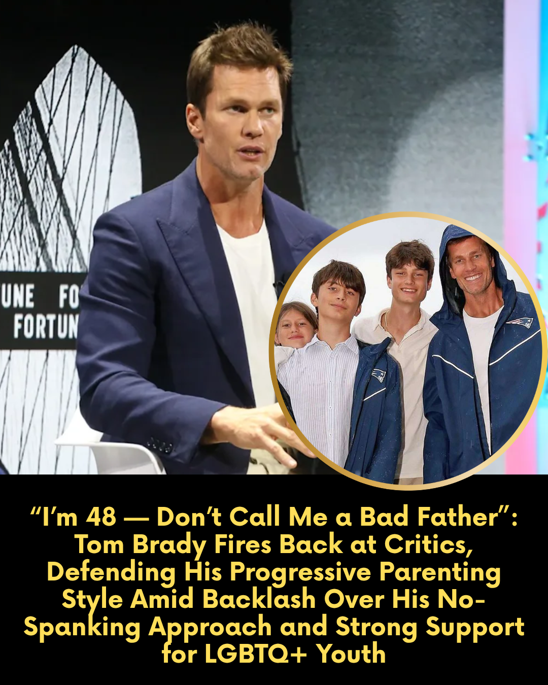 “I’m 48 — Don’t Call Me a Bad Father”: Tom Brady Fires Back at Critics, Defending His Progressive Parenting Style Amid Backlash Over His No-Spanking Approach and Strong Support for LGBTQ+ Youth