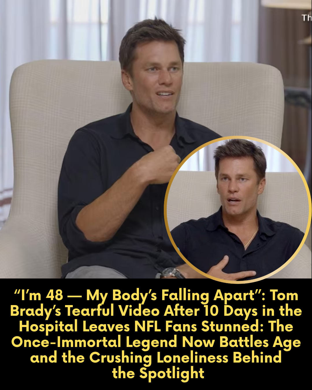 “I’m 48 — My Body’s Falling Apart.” — Tom Brady’s Tearful Video After 10 Days in the Hospital Leaves NFL Fans Stunned: The Once-Immortal Legend Now Battles Age and the Crushing Loneliness Behind the Spotlight