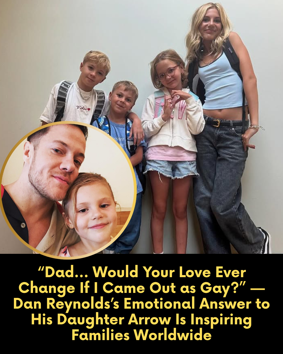“Dad… Would Your Love Ever Change If I Came Out as Gay?” — Dan Reynolds’s Emotional Answer to His Daughter Arrow Is Inspiring Families Worldwide