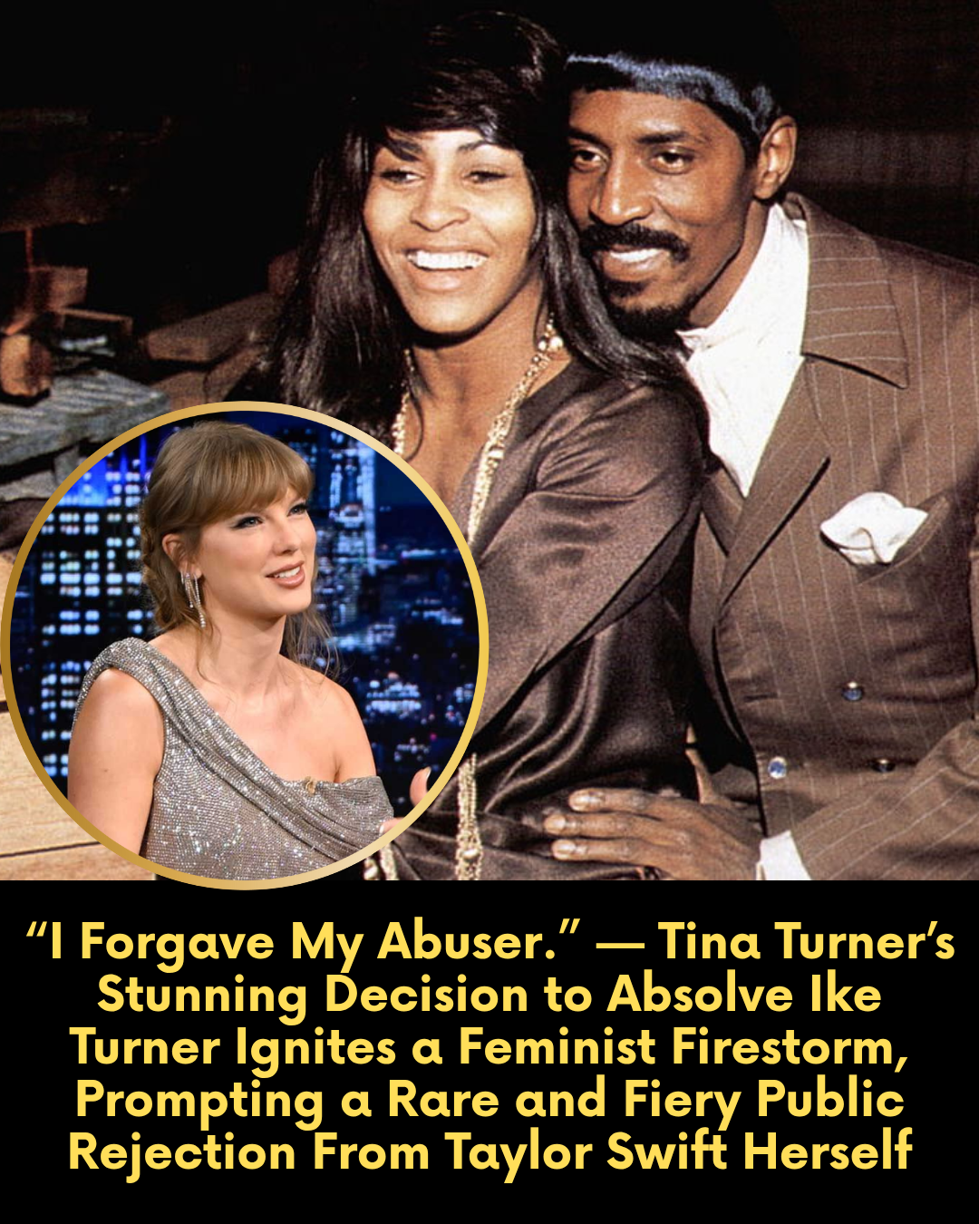 “I Forgave My Abuser.” — Tina Turner’s Stunning Decision to Absolve Ike Turner Ignites a Feminist Firestorm, Prompting a Rare and Fiery Public Rejection From Taylor Swift Herself