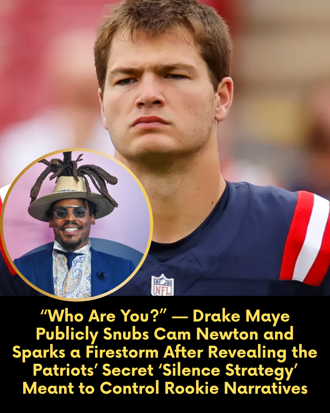 “Who Are You?” — Drake Maye Publicly Snubs Cam Newton and Sparks a Firestorm After Revealing the Patriots’ Secret ‘Silence Strategy’ Meant to Control Rookie Narratives