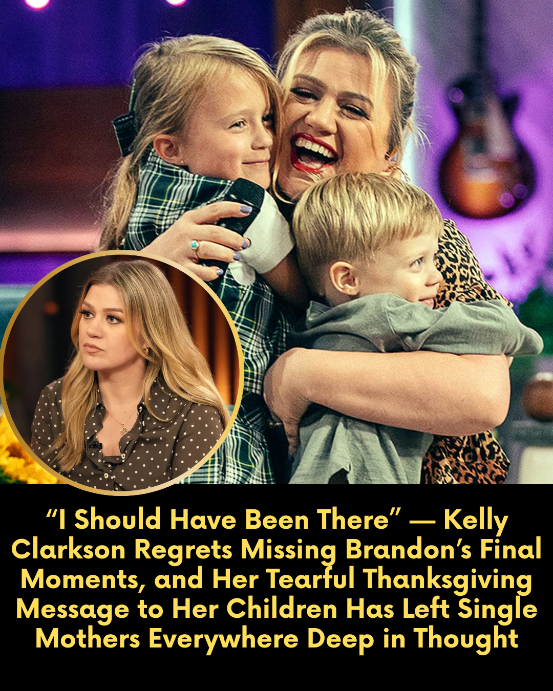 “I Should Have Been There” — Kelly Clarkson Regrets Missing Brandon’s Final Moments, and Her Tearful Thanksgiving Message to Her Children Has Left Single Mothers Everywhere Deep in Thought