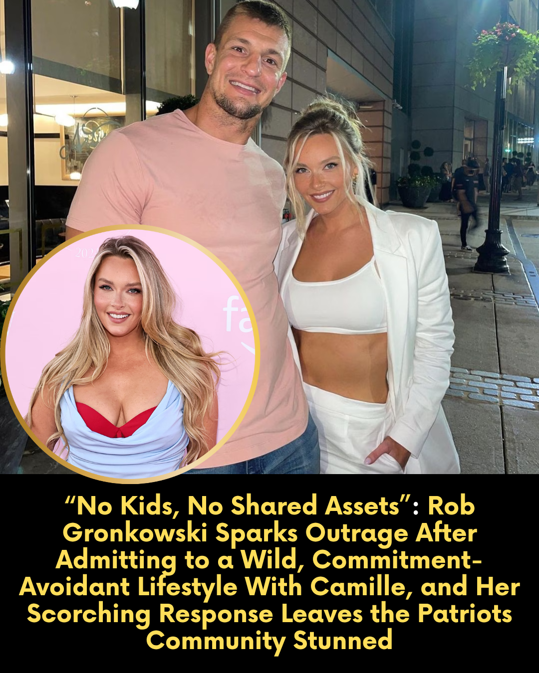 “No Kids, No Shared Assets” — Rob Gronkowski Sparks Outrage After Admitting to a Wild, Commitment-Avoidant Lifestyle With Camille, and Her Scorching Response Leaves the Patriots Community Stunned