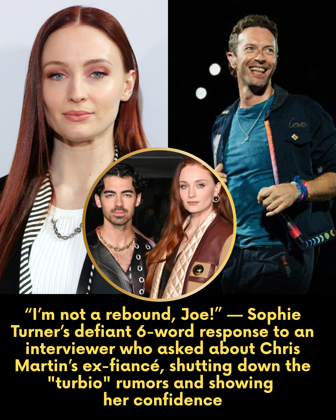 “I’m not a rebound, Joe!” — Sophie Turner’s defiant 6-word response to an interviewer who asked about Chris Martin’s ex-fiancé, shutting down the “turbio” rumors and showing her confidence