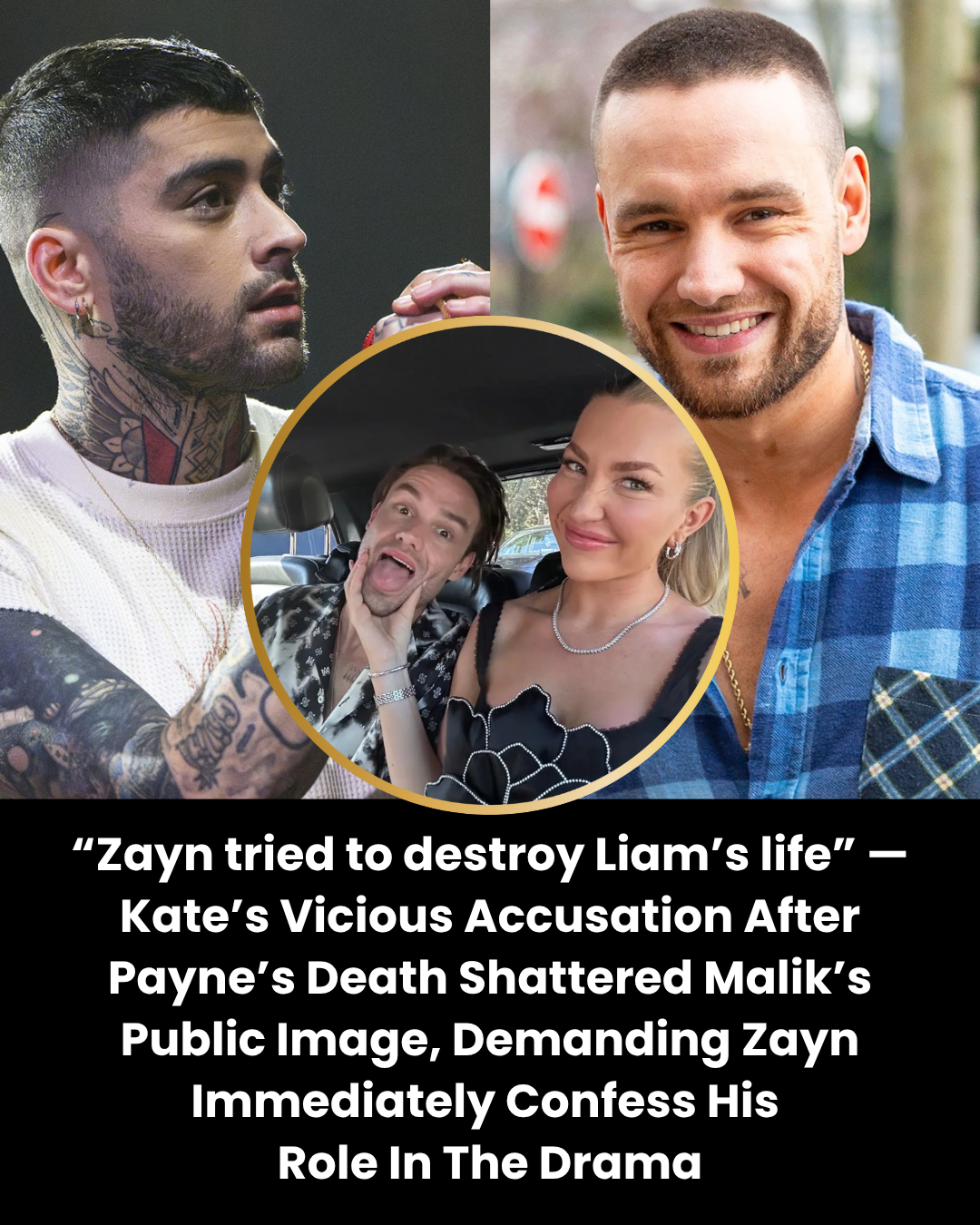 “Zayn tried to destroy Liam’s life” — Kate’s Vicious Accusation After Payne’s Death Shattered Malik’s Public Image, Demanding Zayn Immediately Confess His  Role In The Drama