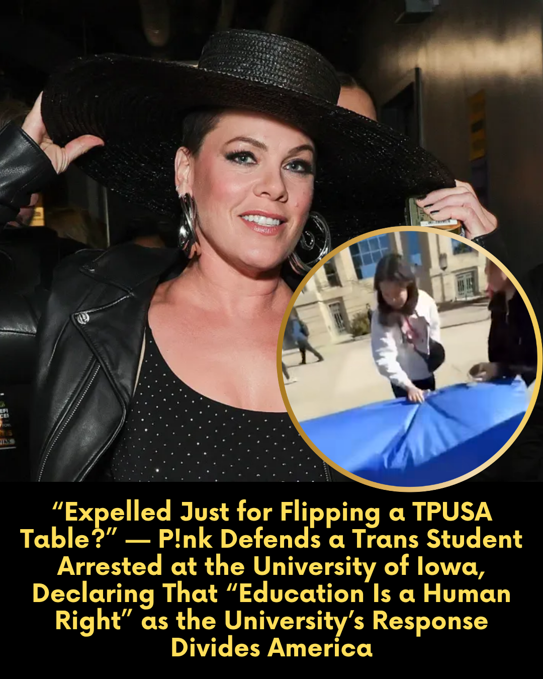 “Expelled Just for Flipping a TPUSA Table?” — P!nk Defends a Trans Student Arrested at the University of Iowa, Declaring That “Education Is a Human Right” as the University’s Response Divides America