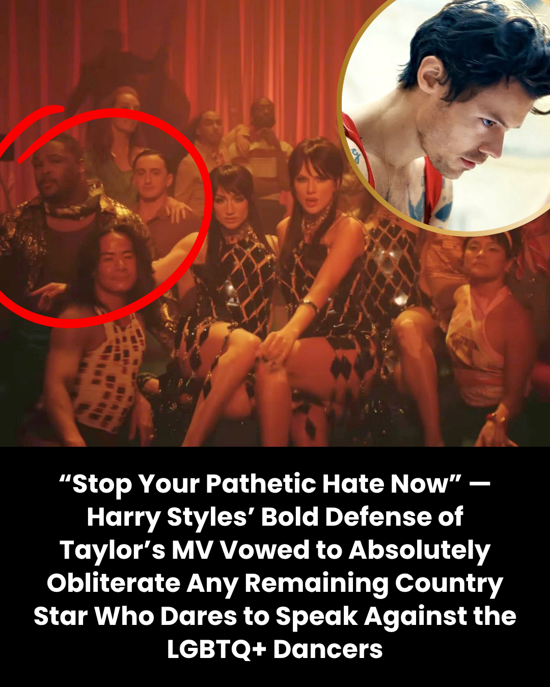 “Stop Your Pathetic Hate Now” — Harry Styles’ Bold Defense of Taylor’s MV Vowed to Absolutely Obliterate Any Remaining Country Star Who Dares to Speak Against the LGBTQ+ Dancers