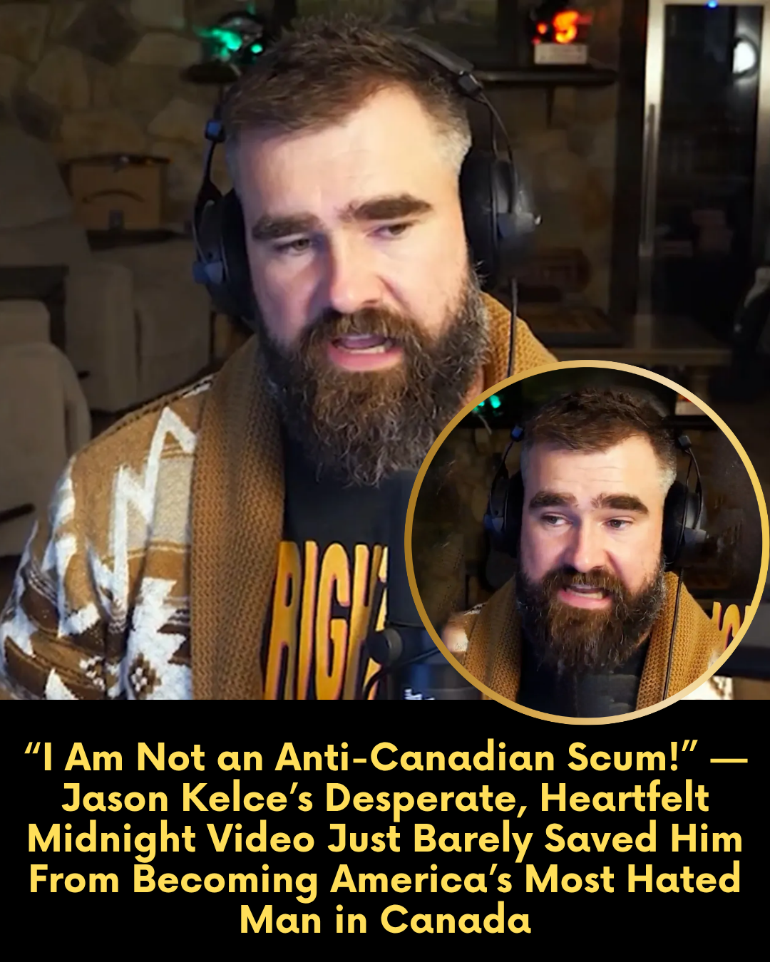 “I Am Not an Anti-Canadian Scum!” — Jason Kelce’s Desperate, Heartfelt Midnight Video Just Barely Saved Him From Becoming America’s Most Hated Man in Canada