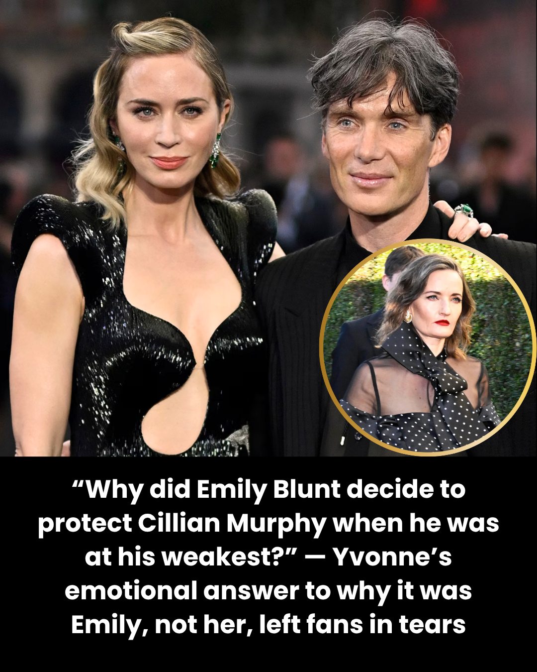 “Why did Emily Blunt decide to protect Cillian Murphy when he was at his weakest?” — Yvonne’s emotional answer to why it was Emily, not her, left fans in tears