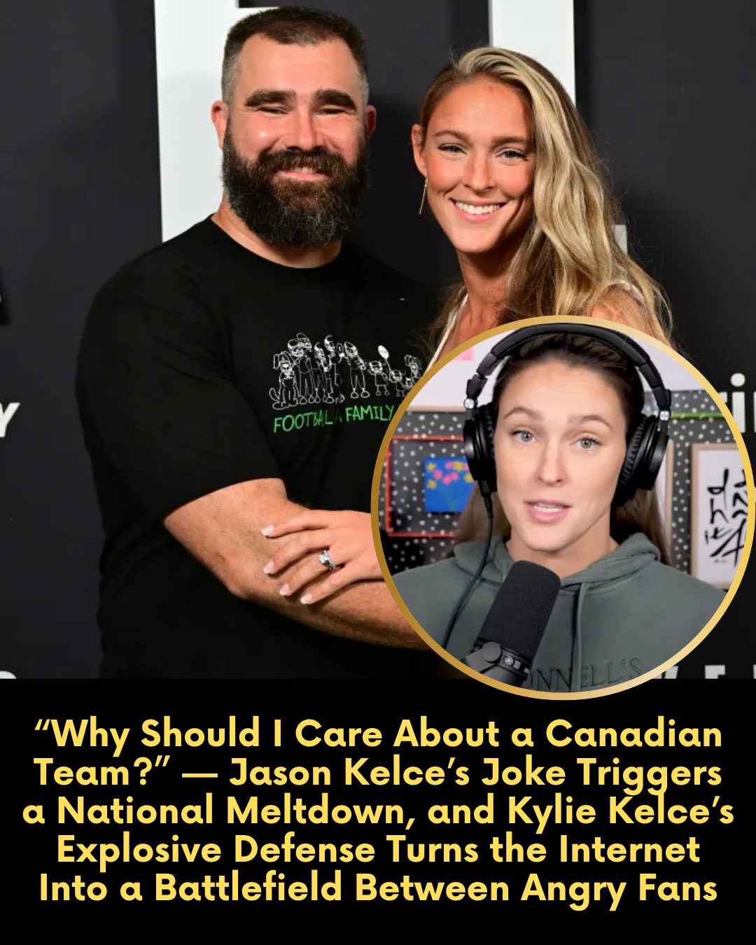 “Why Should I Care About a Canadian Team?” — Jason Kelce’s Joke Triggers a National Meltdown, and Kylie Kelce’s Explosive Defense Turns the Internet Into a Battlefield Between Angry Fans