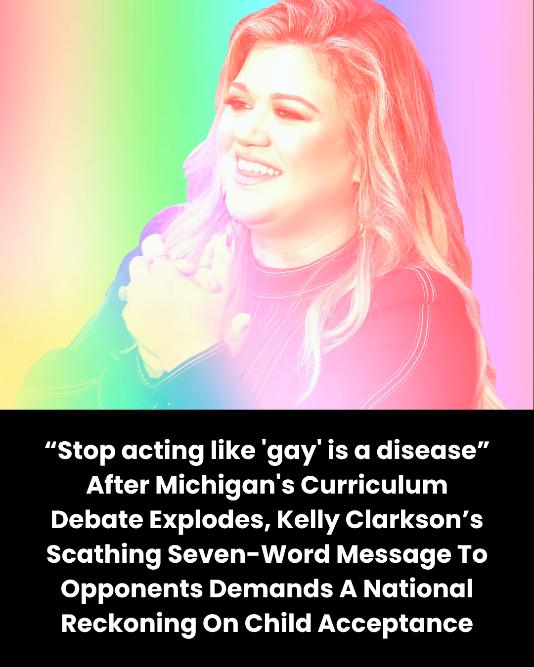 “Stop acting like ‘gay’ is a disease” After Michigan’s Curriculum Debate Explodes, Kelly Clarkson’s Scathing Seven-Word Message To Opponents Demands A National Reckoning On Child Acceptance