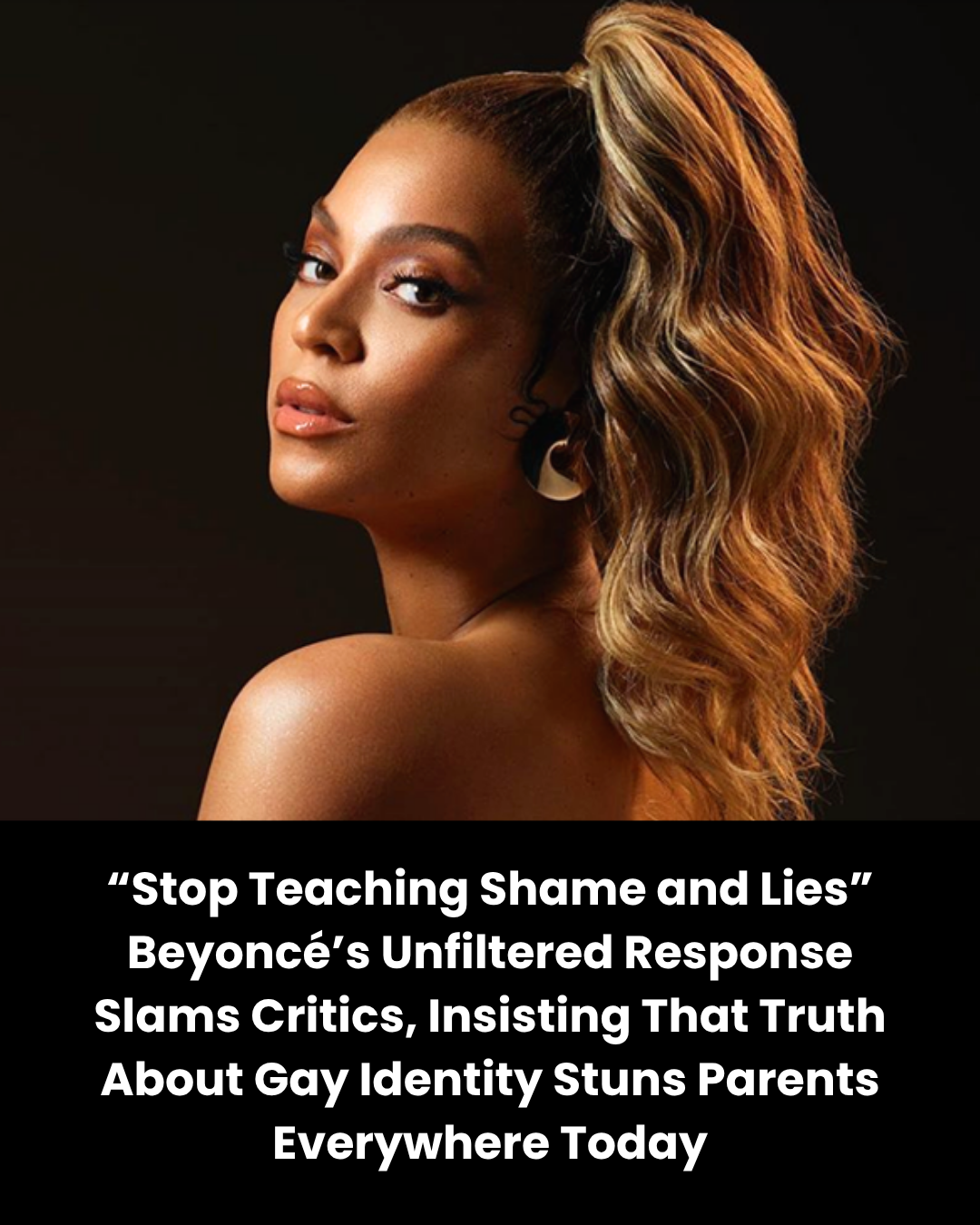 “Stop Teaching Shame and Lies” Beyoncé’s Unfiltered Response Slams Critics, Insisting That Truth About Gay Identity Stuns Parents Everywhere Today