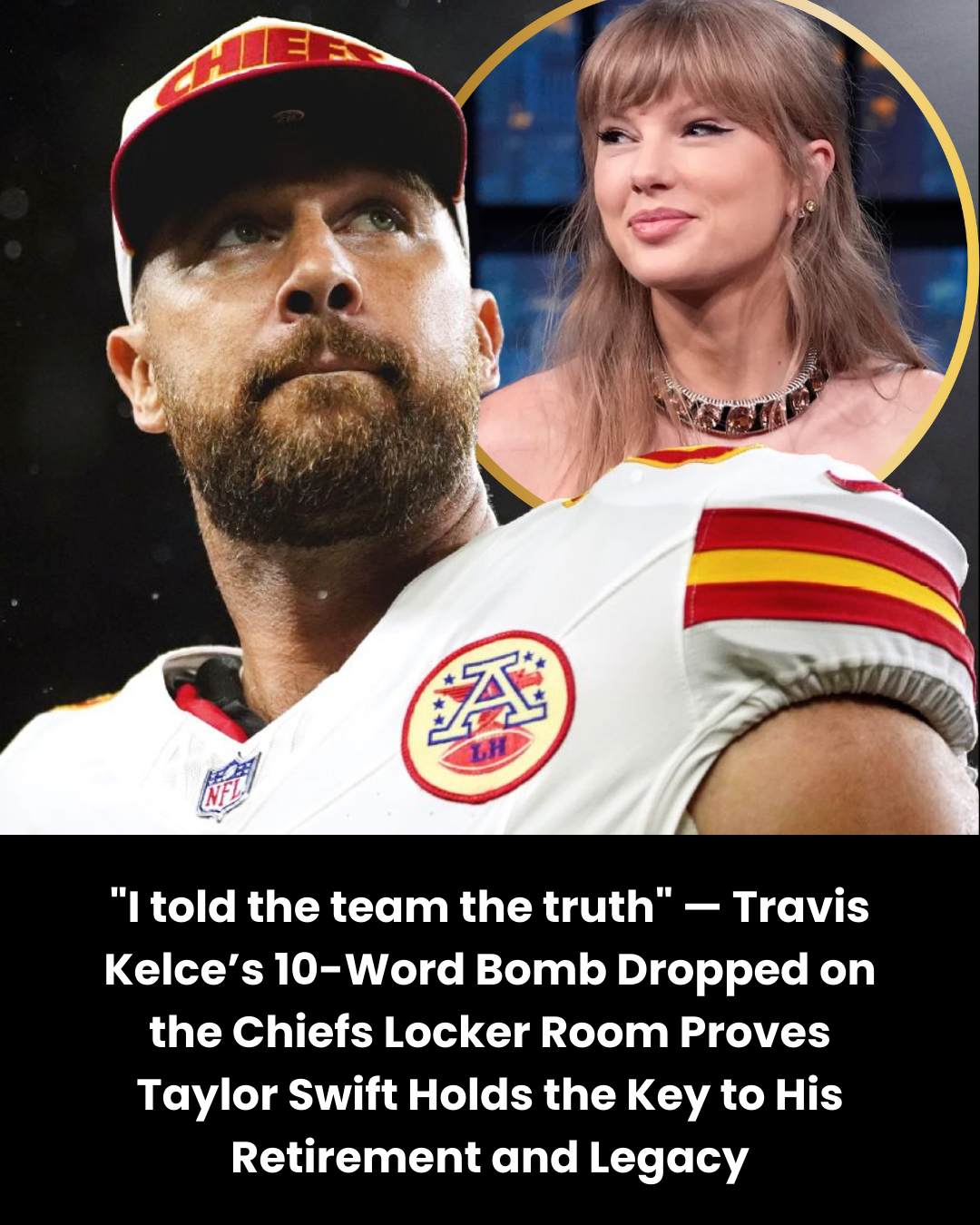 “I told the team the truth” — Travis Kelce’s 10-Word Bomb Dropped on the Chiefs Locker Room Proves Taylor Swift Holds the Key to His Retirement and Legacy