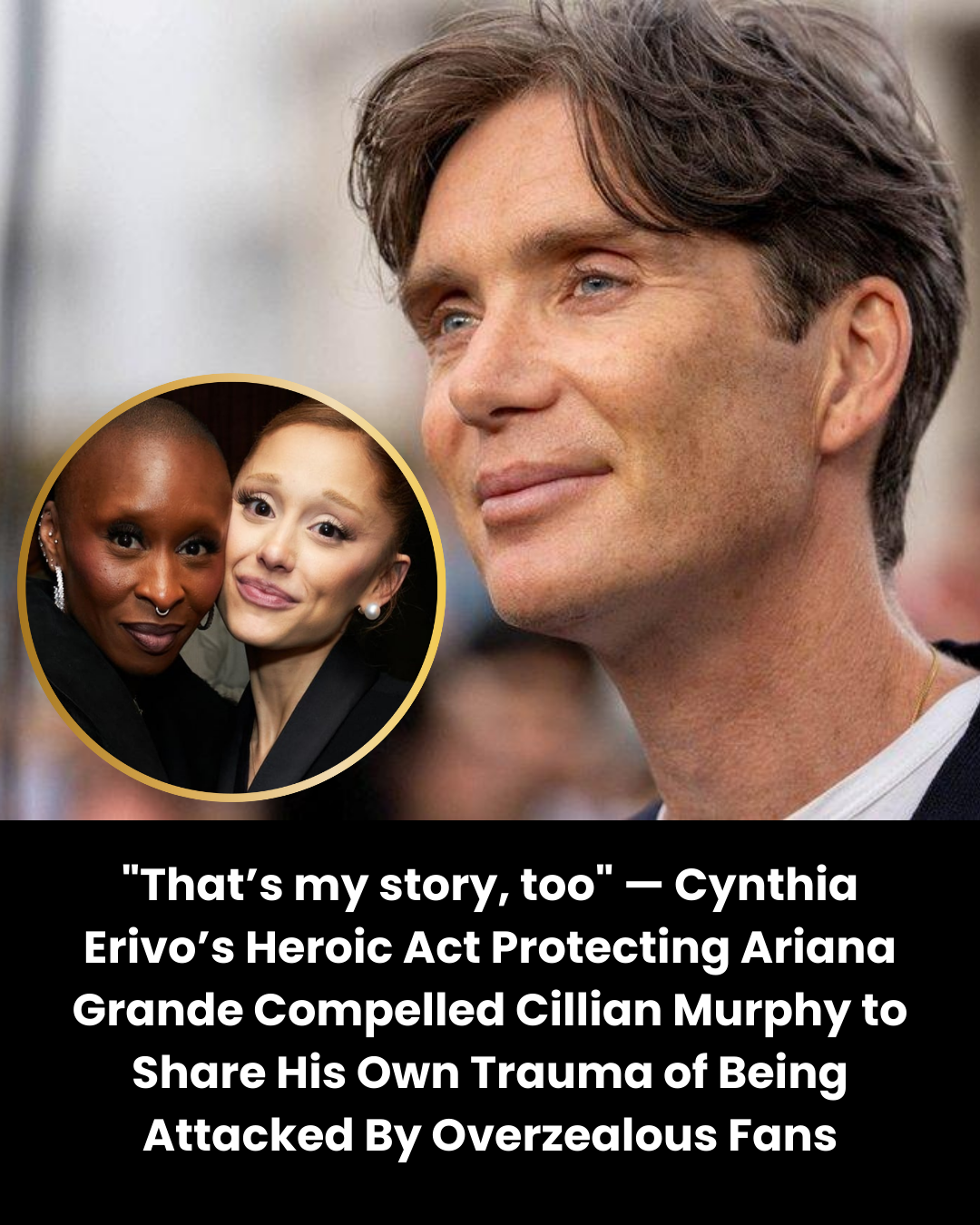 “That’s my story, too” — Cynthia Erivo’s Heroic Act Protecting Ariana Grande Compelled Cillian Murphy to Share His Own Trauma of Being Attacked By Overzealous Fans