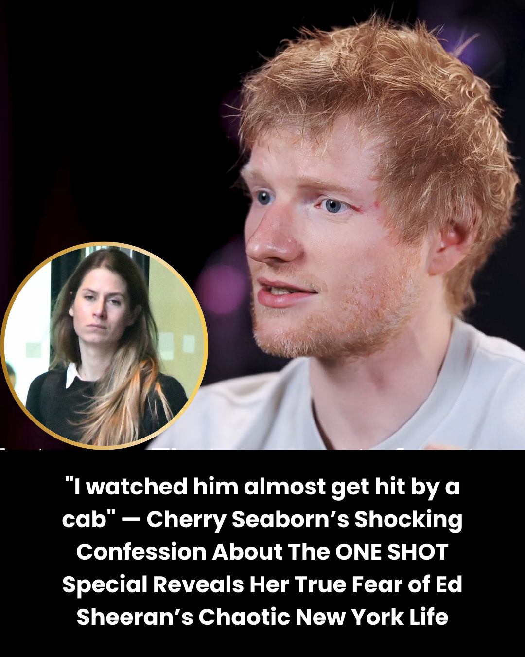 “I watched him almost get hit by a cab” — Cherry Seaborn’s Shocking Confession About The ONE SHOT Special Reveals Her True Fear of Ed Sheeran’s Chaotic New York Life