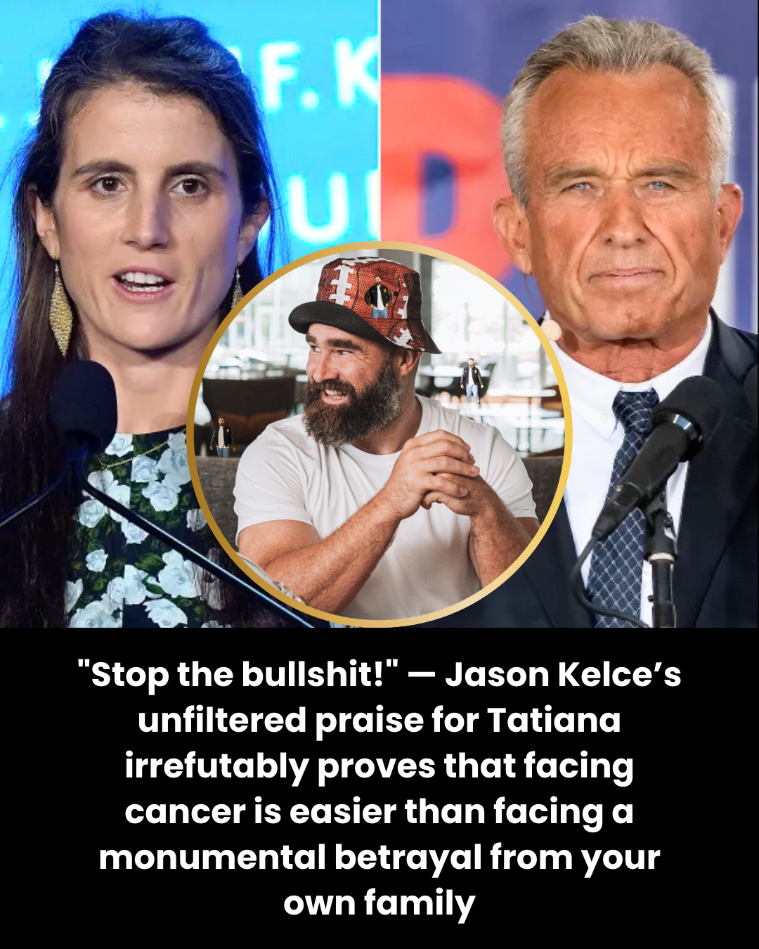 “Stop the bullshit!” — Jason Kelce’s unfiltered praise for Tatiana irrefutably proves that facing cancer is easier than facing a monumental betrayal from your own family