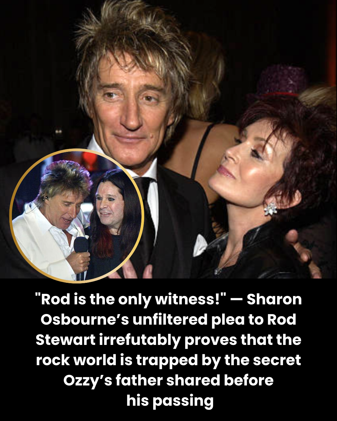 “Rod is the only witness!” — Sharon Osbourne’s unfiltered plea to Rod Stewart irrefutably proves that the rock world is trapped by the secret Ozzy’s father shared before  his passing