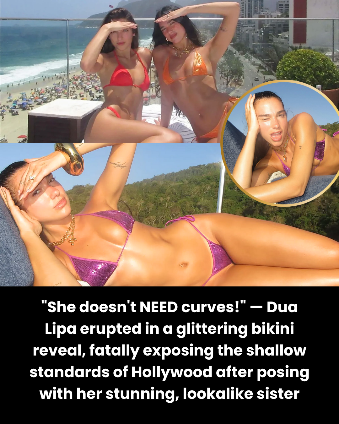 “She doesn’t NEED curves!” — Dua Lipa erupted in a glittering bikini reveal, fatally exposing the shallow standards of Hollywood after posing with her stunning, lookalike sister