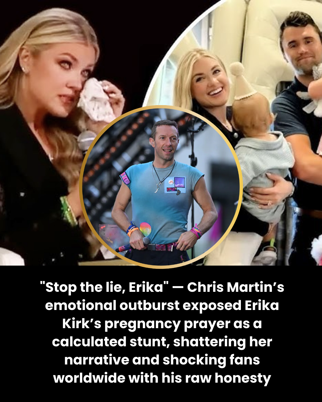 “Stop the lie, Erika” — Chris Martin’s emotional outburst exposed Erika Kirk’s pregnancy prayer as a calculated stunt, shattering her narrative and shocking fans worldwide with his raw honesty