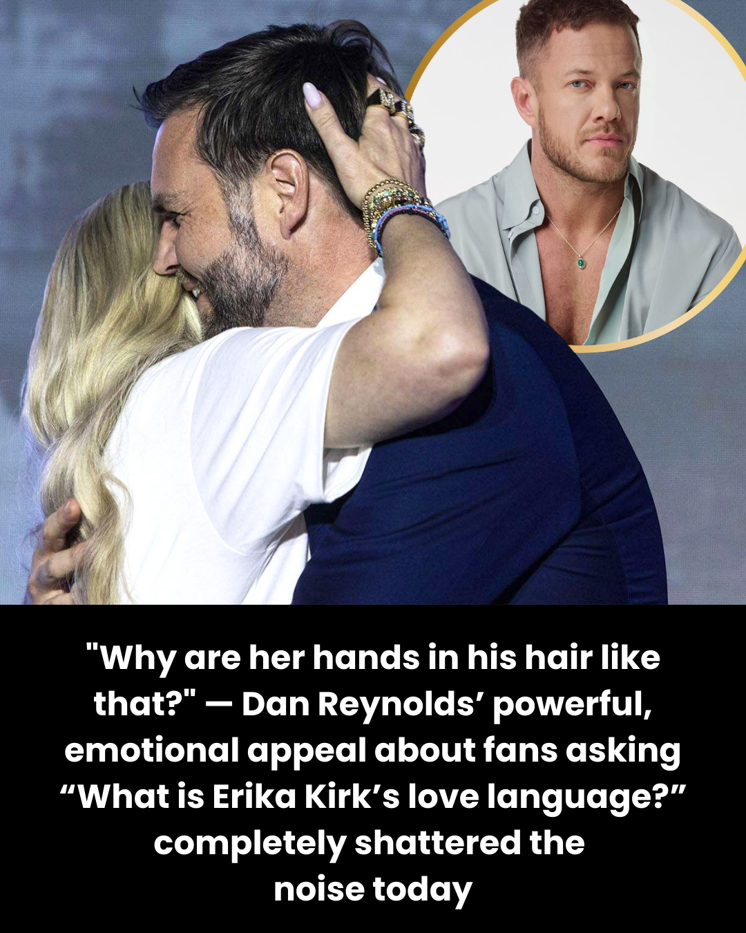“Why are her hands in his hair like that?” — Dan Reynolds’ powerful, emotional appeal about fans asking “What is Erika Kirk’s love language?” completely shattered the  noise today