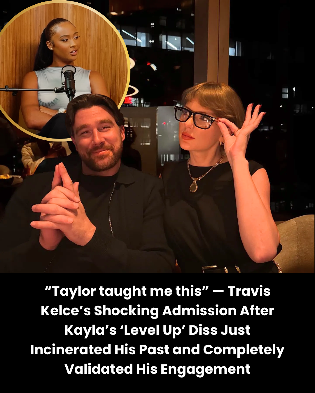 “Taylor taught me this” — Travis Kelce’s Shocking Admission After Kayla’s ‘Level Up’ Diss Just Incinerated His Past and Completely Validated His Engagement