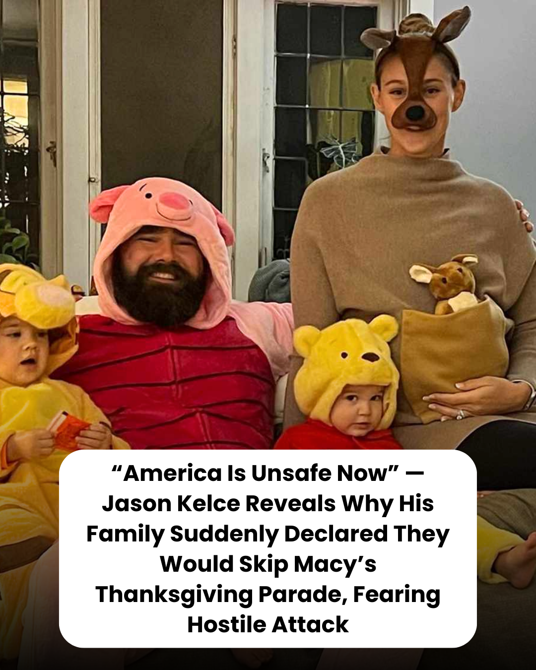 “America Is Unsafe Now” — Jason Kelce Reveals Why His Family Suddenly Declared They Would Skip Macy’s Thanksgiving Parade, Fearing Hostile Attack