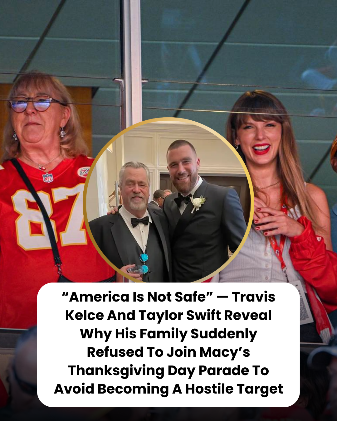 “America Is Not Safe” — Travis Kelce And Taylor Swift Reveal Why His Family Suddenly Refused To Join Macy’s Thanksgiving Day Parade To Avoid Becoming A Hostile Target