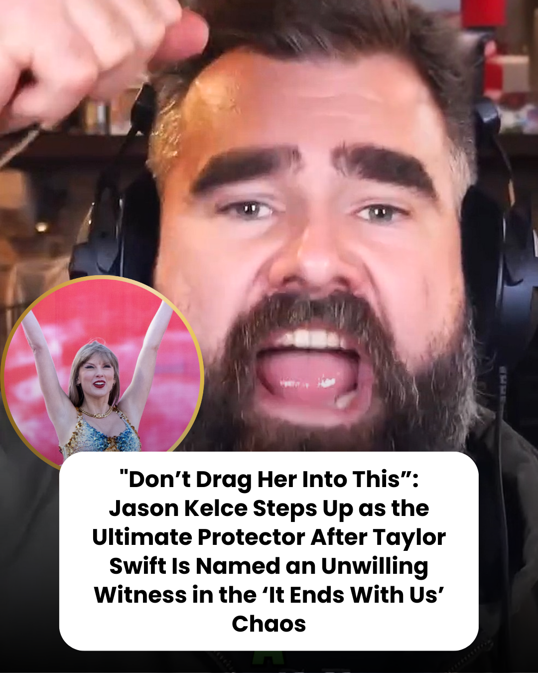 “Don’t Drag Her Into This”: Jason Kelce Steps Up as the Ultimate Protector After Taylor Swift Is Named an Unwilling Witness in the ‘It Ends With Us’ Chaos
