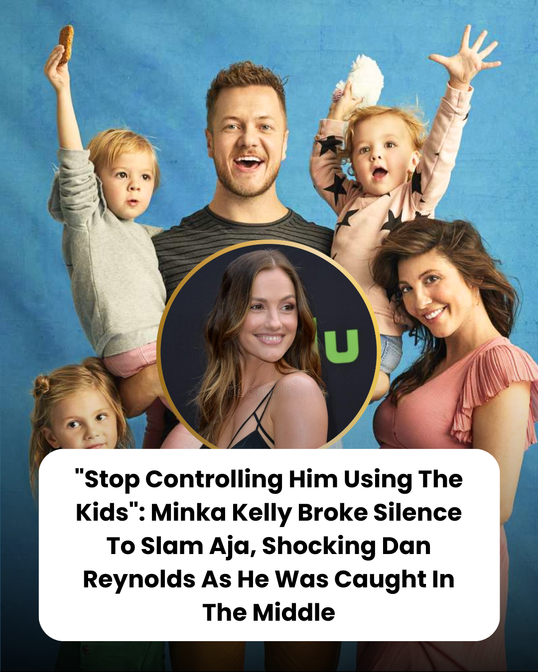 “Stop Controlling Him Using The Kids”: Minka Kelly Broke Silence To Slam Aja, Shocking Dan Reynolds As He Was Caught In The Middle