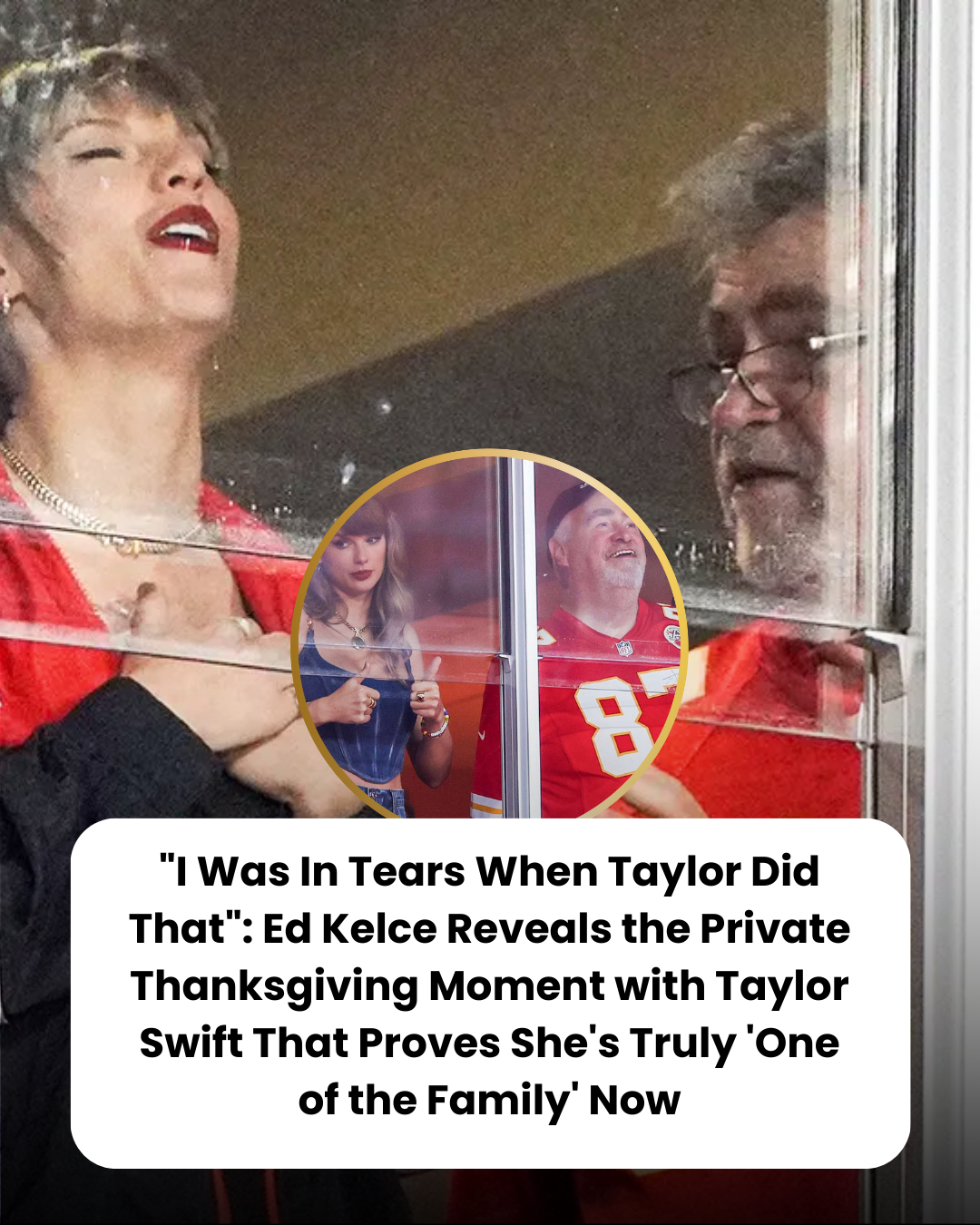 “I Was In Tears When Taylor Did That”: Ed Kelce Reveals the Private Thanksgiving Moment with Taylor Swift That Proves She’s Truly ‘One of the Family’ Now
