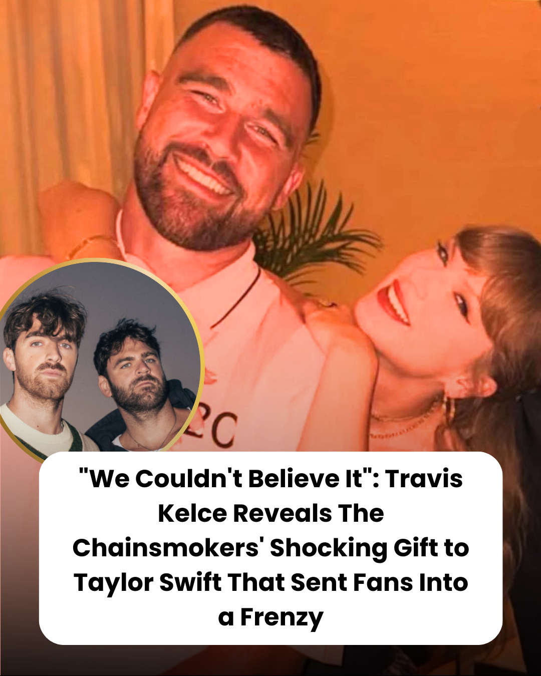 “We Couldn’t Believe It”: Travis Kelce Reveals The Chainsmokers’ Shocking Gift to Taylor Swift That Sent Fans Into a Frenzy.