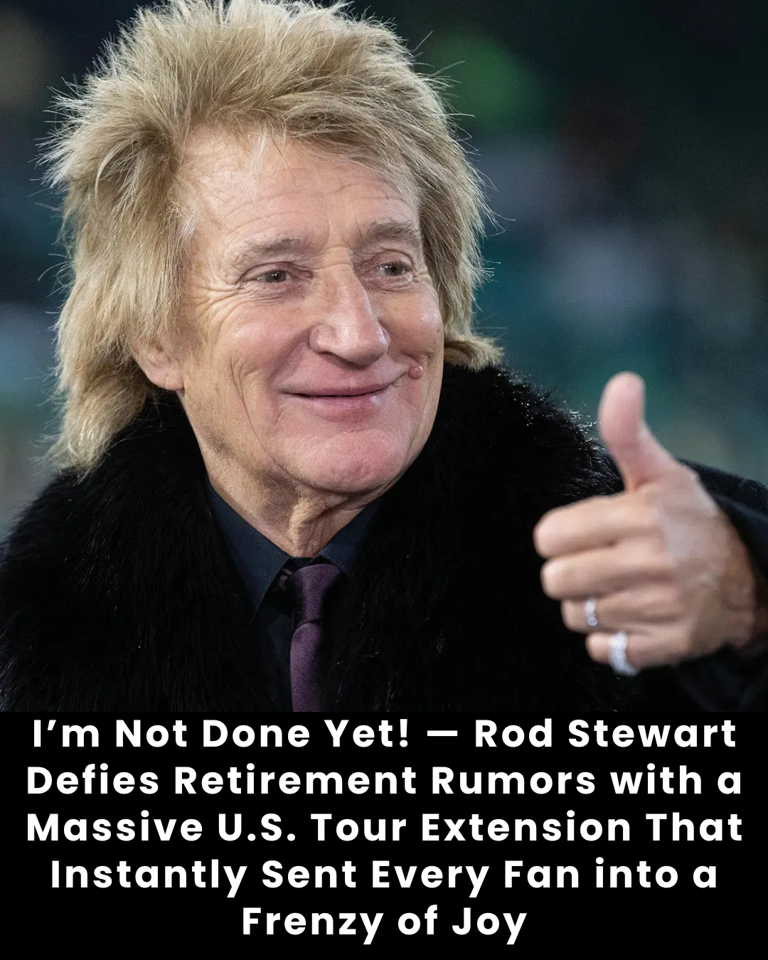 I’m Not Done Yet! — Rod Stewart Defies Retirement Rumors with a Massive U.S. Tour Extension That Instantly Sent Every Fan into a Frenzy of Joy