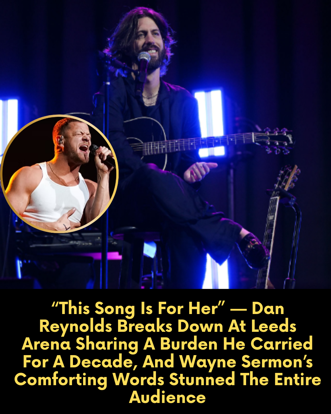 “This Song Is For Her” — Dan Reynolds Breaks Down At Leeds Arena Sharing A Burden He Carried For A Decade, And Wayne Sermon’s Comforting Words Stunned The Entire Audience