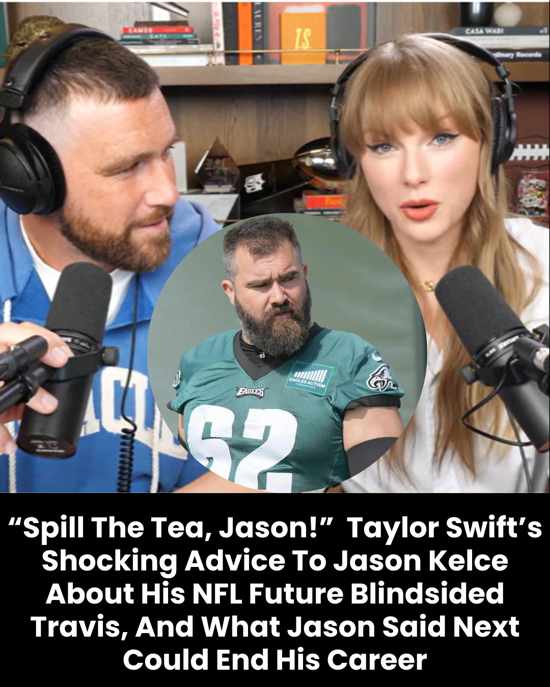 “Spill The Tea, Jason!”  Taylor Swift’s Shocking Advice To Jason Kelce About His NFL Future Blindsided Travis, And What Jason Said Next Could End His Career