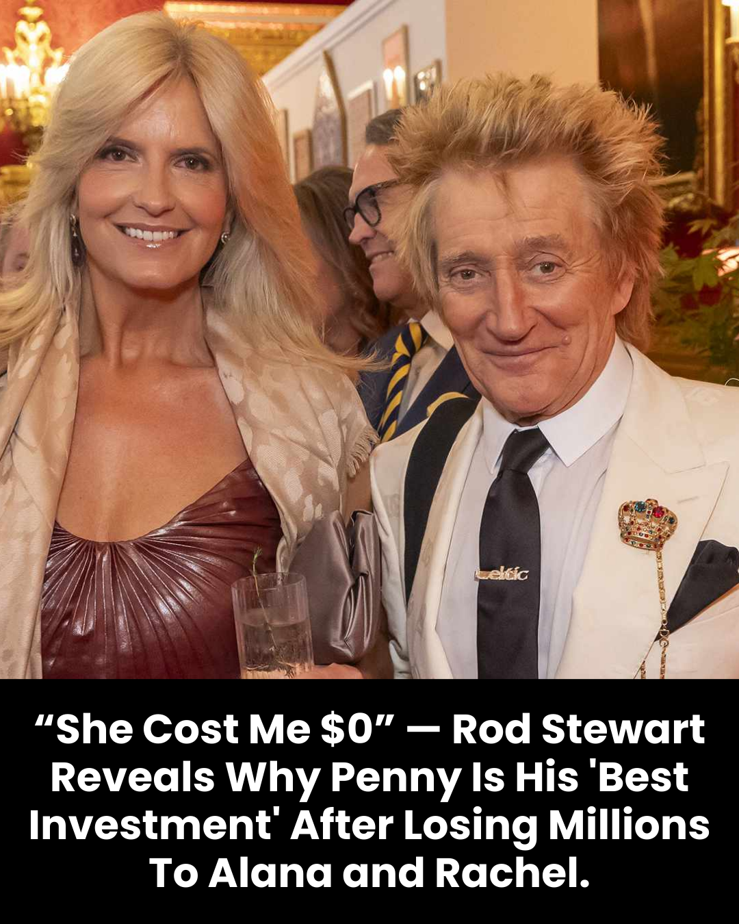 “She Cost Me $0” — Rod Stewart Reveals Why Penny Is His ‘Best Investment’ After Losing Millions To Alana and Rachel.