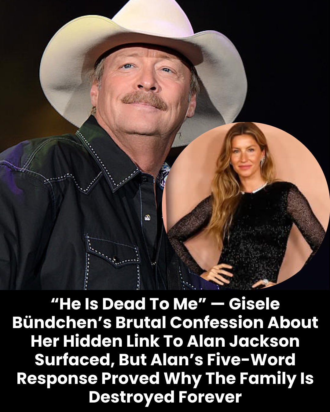 “He Is Dead To Me” — Gisele Bündchen’s Brutal Confession About Her Hidden Link To Alan Jackson Surfaced, But Alan’s Five-Word Response Proved Why The Family Is Destroyed Forever