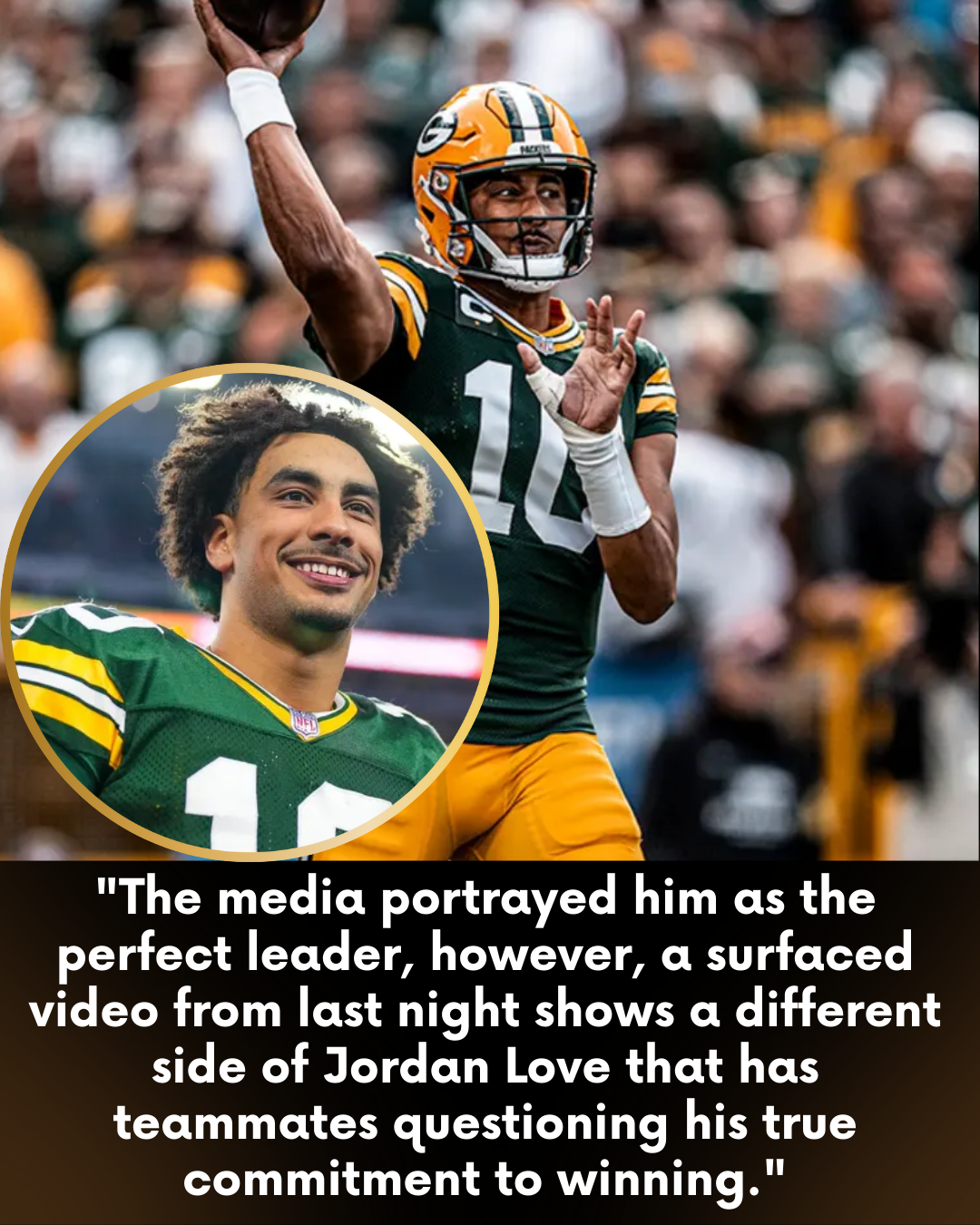 “The media portrayed him as the perfect leader, however, a surfaced video from last night shows a different side of Jordan Love that has teammates questioning his true commitment to winning.”