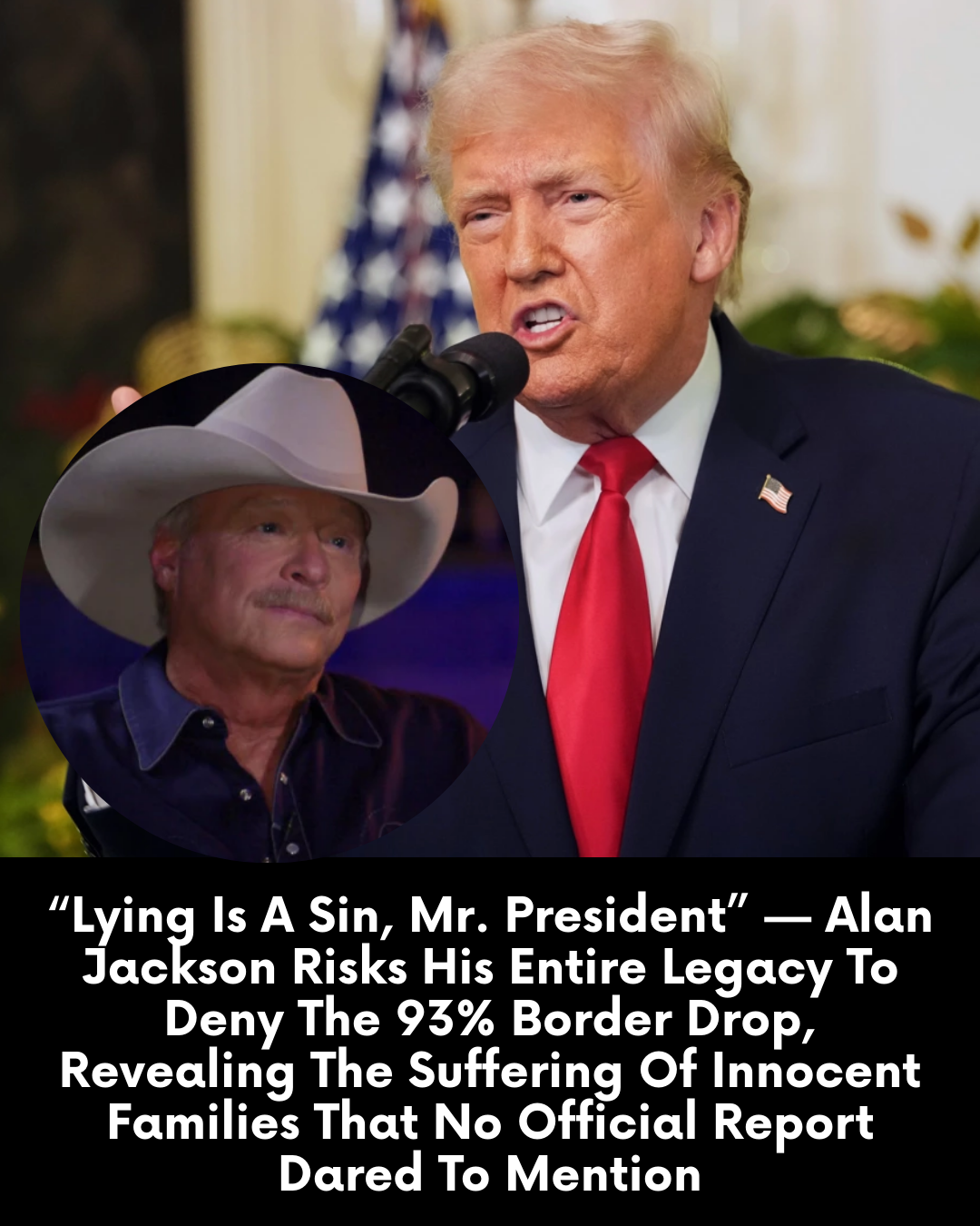 “Lying Is A Sin, Mr. President” — Alan Jackson Risks His Entire Legacy To Deny The 93% Border Drop, Revealing The Suffering Of Innocent Families That No Official Report Dared To Mention