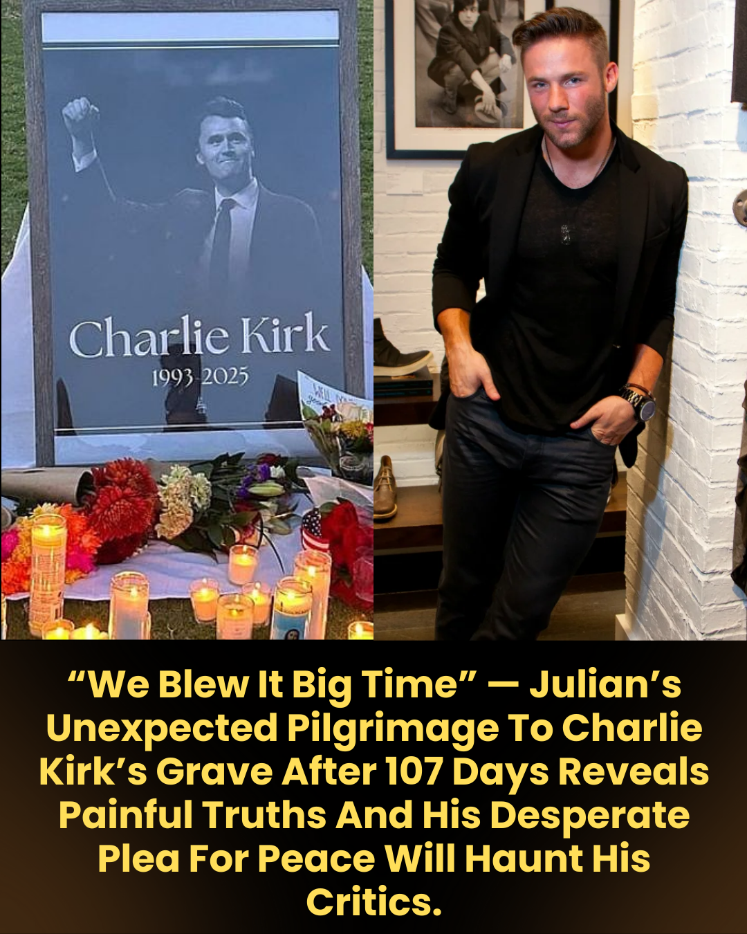 “We Blew It Big Time” — Julian’s Unexpected Pilgrimage To Charlie Kirk’s Grave After 107 Days Reveals Painful Truths And His Desperate Plea For Peace Will Haunt His Critics.