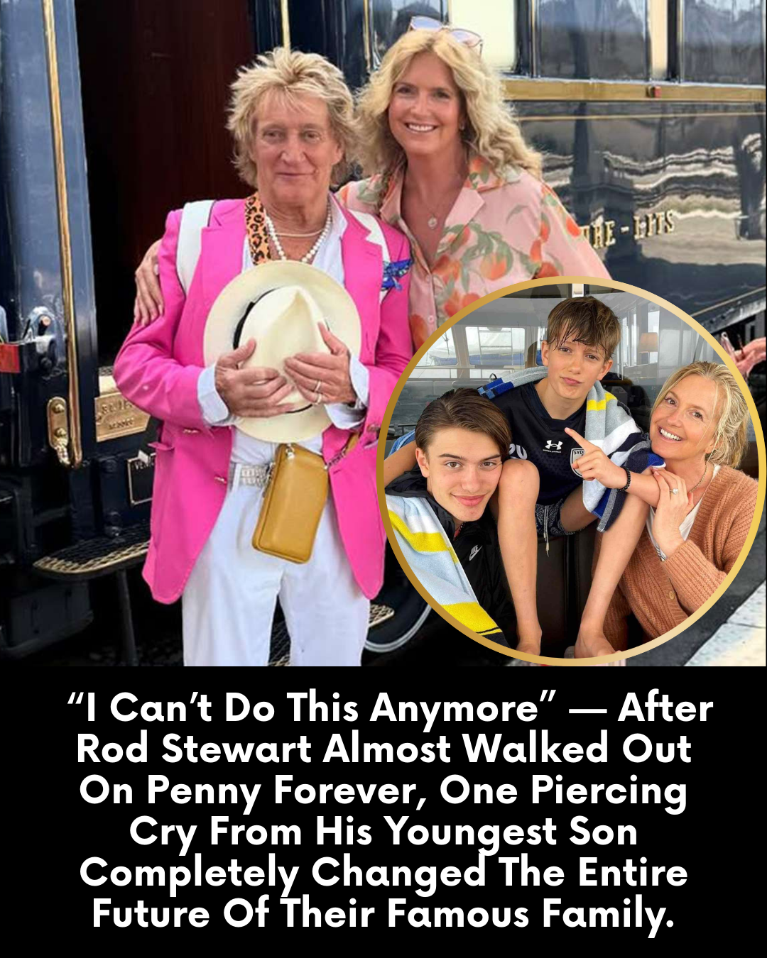“I Can’t Do This Anymore” — After Rod Stewart Almost Walked Out On Penny Forever, One Piercing Cry From His Youngest Son Completely Changed The Entire Future Of Their Famous Family.