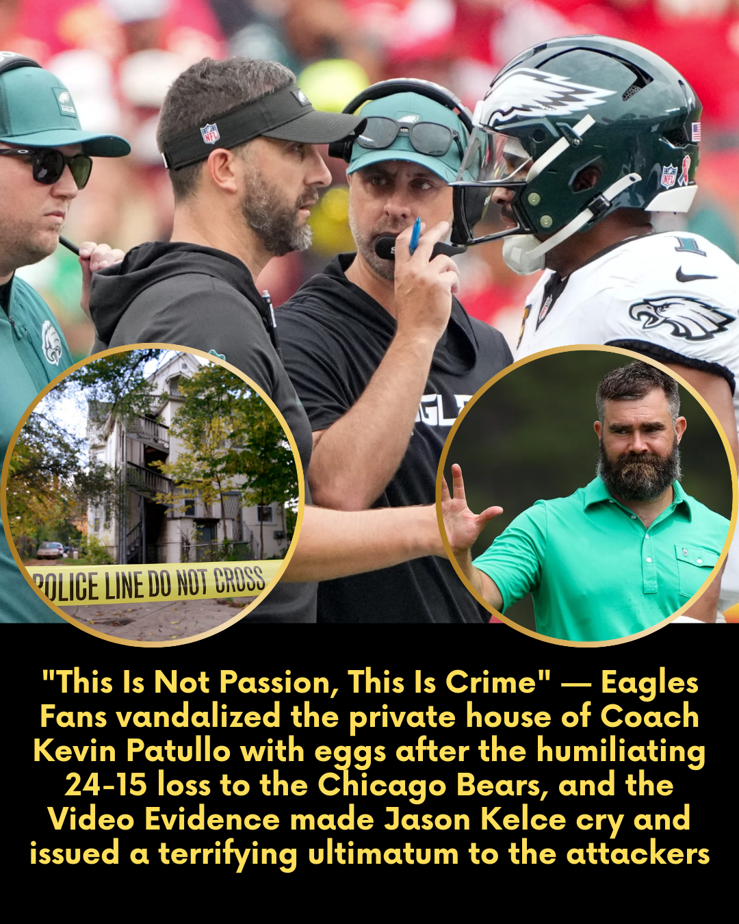 “This Is Not Passion, This Is Crime” — Eagles Fans vandalized the private house of Coach Kevin Patullo with eggs after the humiliating 24-15 loss to the Chicago Bears, and the Video Evidence made Jason Kelce cry and issued a terrifying ultimatum to the attackers