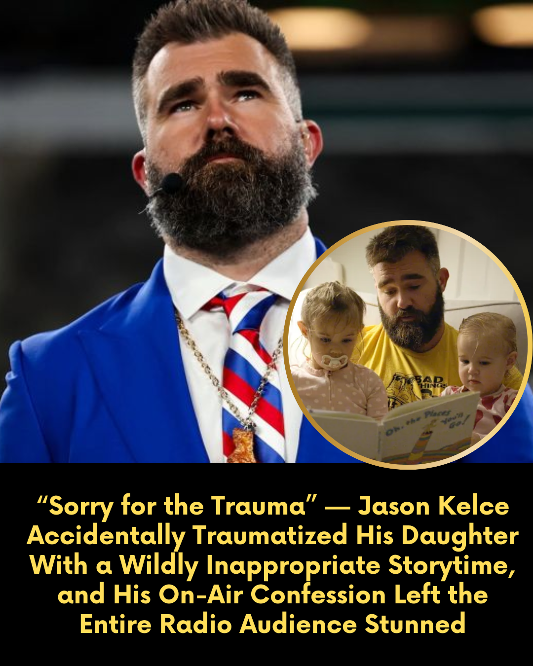 “Sorry for the Trauma” — Jason Kelce Accidentally Traumatized His Daughter With a Wildly Inappropriate Storytime, and His On-Air Confession Left the Entire Radio Audience Stunned