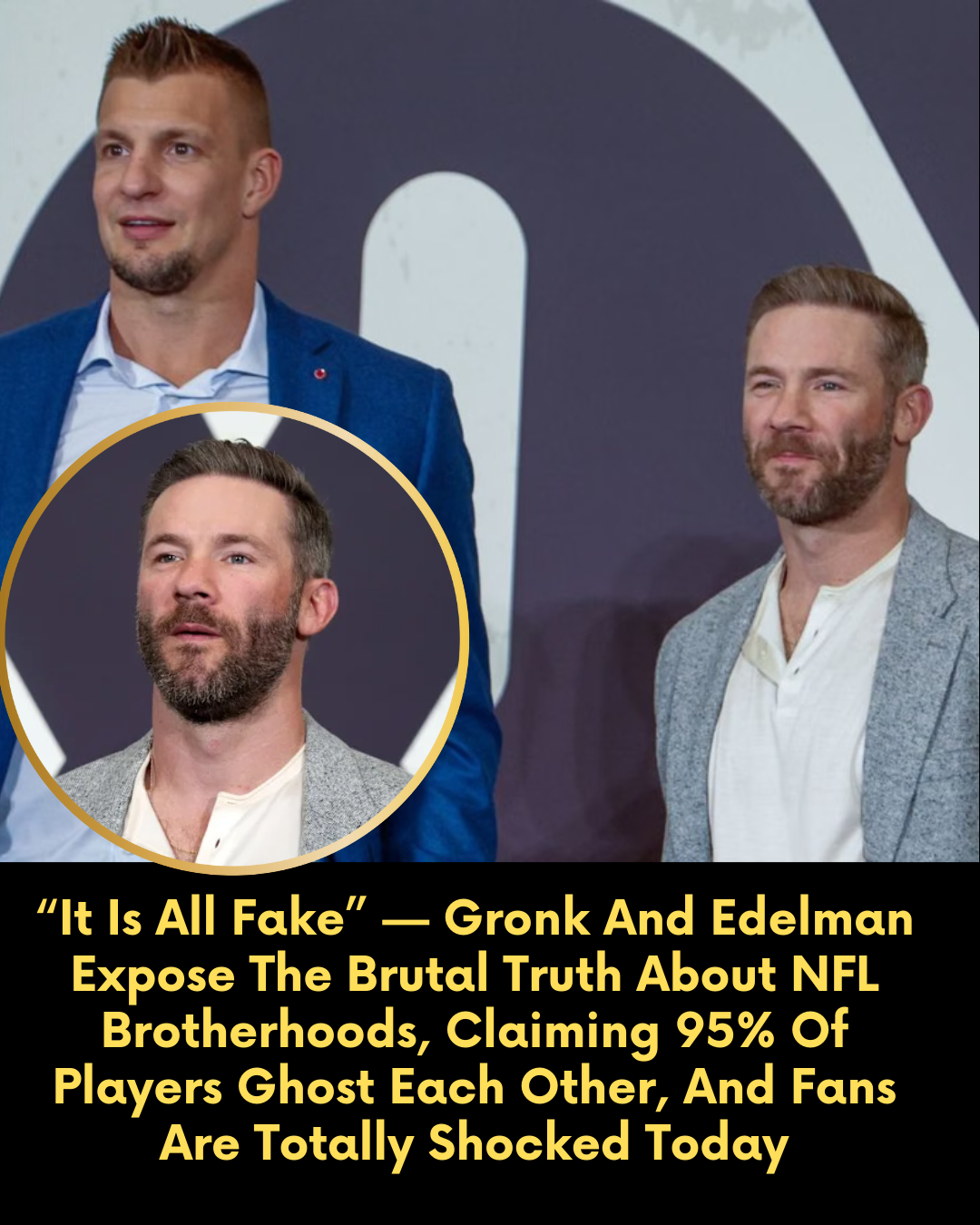 “It Is All Fake” — Gronk And Edelman Expose The Brutal Truth About NFL Brotherhoods, Claiming 95% Of Players Ghost Each Other, And Fans Are Totally Shocked Today