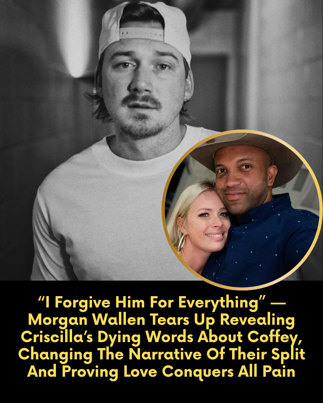 “I Forgive Him For Everything” — Morgan Wallen Tears Up Revealing Criscilla’s Dying Words About Coffey, Changing The Narrative Of Their Split And Proving Love Conquers All Pain