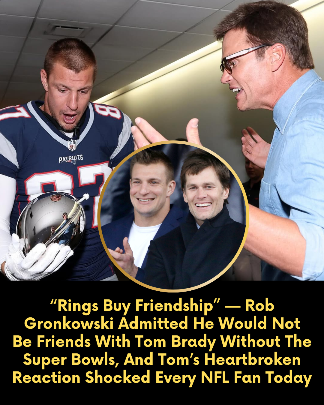 “Rings Buy Friendship” — Rob Gronkowski Admitted He Would Not Be Friends With Tom Brady Without The Super Bowls, And Tom’s Heartbroken Reaction Shocked Every NFL Fan Today