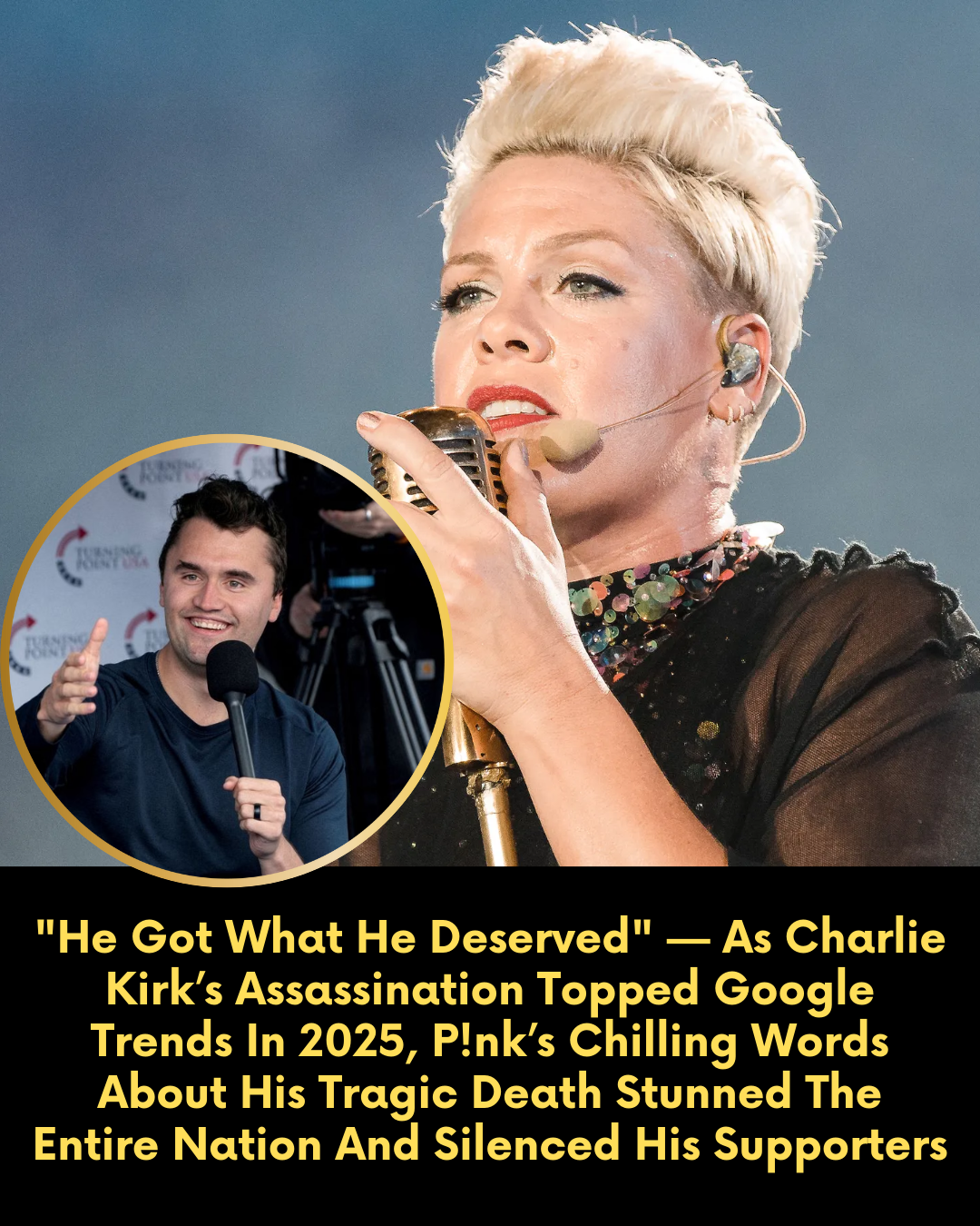 “He Got What He Deserved” — As Charlie Kirk’s Assassination Topped Google Trends In 2025, P!nk’s Chilling Words About His Tragic Death Stunned The Entire Nation And Silenced His Supporters