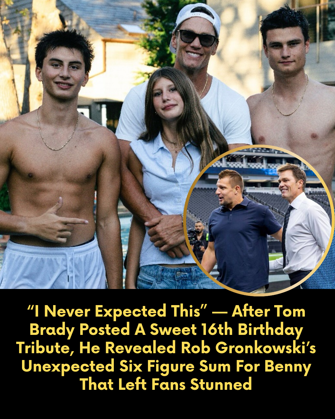 “I Never Expected This” — After Tom Brady Posted A Sweet 16th Birthday Tribute, He Revealed Rob Gronkowski’s Unexpected Six Figure Sum For Benny That Left Fans Stunned